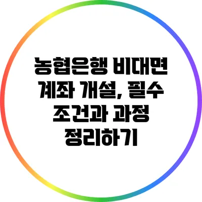 농협은행 비대면 계좌 개설, 필수 조건과 과정 정리하기
