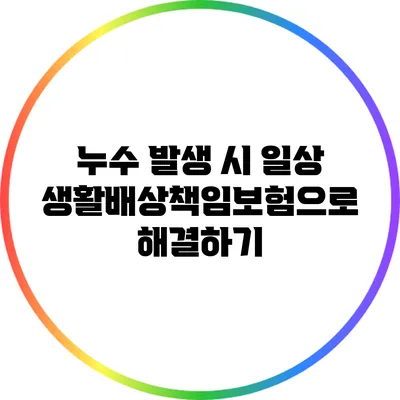 누수 발생 시 일상생활배상책임보험으로 해결하기