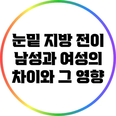 눈밑 지방 전이: 남성과 여성의 차이와 그 영향