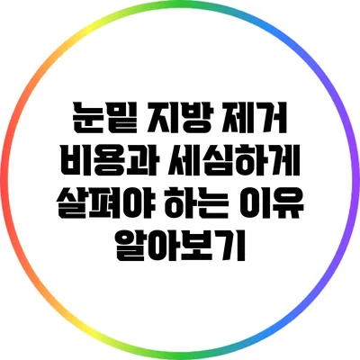 눈밑 지방 제거 비용과 세심하게 살펴야 하는 이유 알아보기