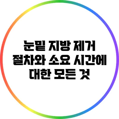 눈밑 지방 제거 절차와 소요 시간에 대한 모든 것