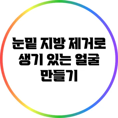 눈밑 지방 제거로 생기 있는 얼굴 만들기