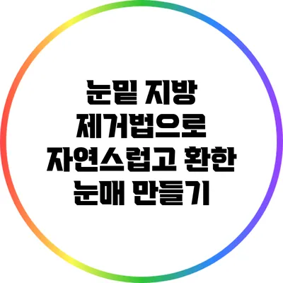 눈밑 지방 제거법으로 자연스럽고 환한 눈매 만들기