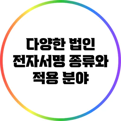 다양한 법인 전자서명 종류와 적용 분야