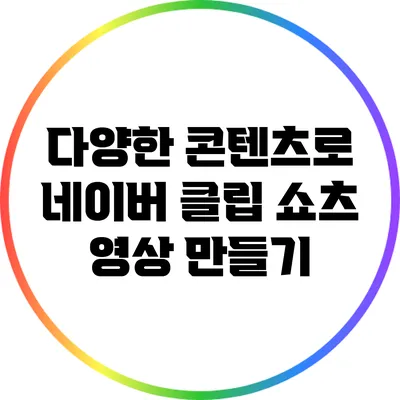 다양한 콘텐츠로 네이버 클립 쇼츠 영상 만들기