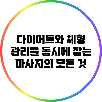 다이어트와 체형 관리를 동시에 잡는 마사지의 모든 것