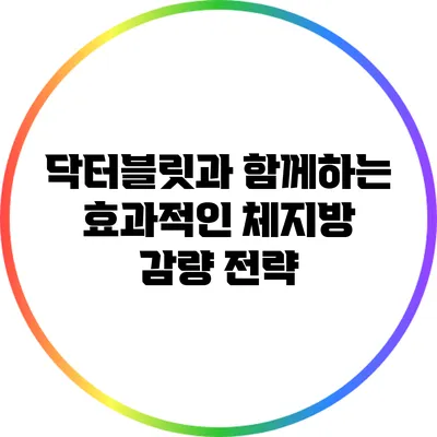 닥터블릿과 함께하는 효과적인 체지방 감량 전략
