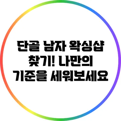 단골 남자 왁싱샵 찾기! 나만의 기준을 세워보세요