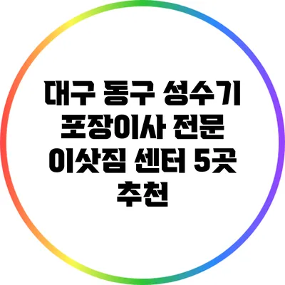 대구 동구 성수기 포장이사 전문 이삿짐 센터 5곳 추천