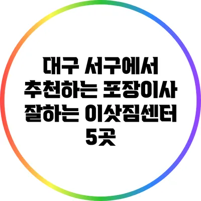 대구 서구에서 추천하는 포장이사 잘하는 이삿짐센터 5곳