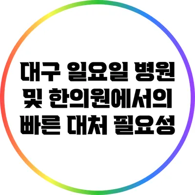 대구 일요일 병원 및 한의원에서의 빠른 대처 필요성