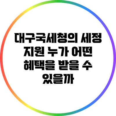 대구국세청의 세정 지원: 누가 어떤 혜택을 받을 수 있을까?