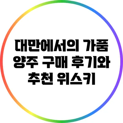 대만에서의 가품 양주 구매 후기와 추천 위스키