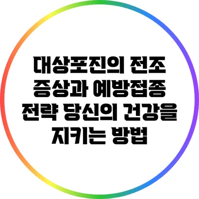 대상포진의 전조 증상과 예방접종 전략: 당신의 건강을 지키는 방법