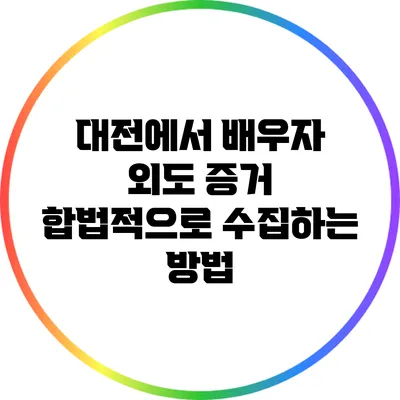 대전에서 배우자 외도 증거 합법적으로 수집하는 방법