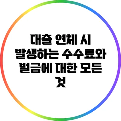 대출 연체 시 발생하는 수수료와 벌금에 대한 모든 것