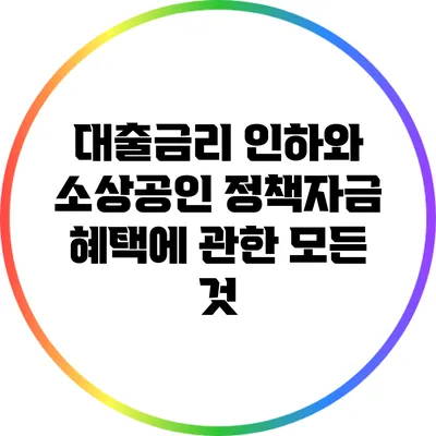 대출금리 인하와 소상공인 정책자금 혜택에 관한 모든 것