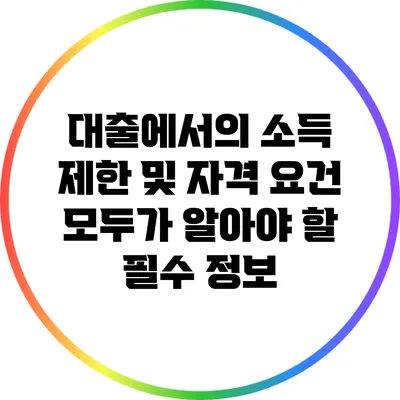 대출에서의 소득 제한 및 자격 요건: 모두가 알아야 할 필수 정보