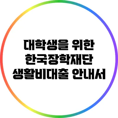 대학생을 위한 한국장학재단 생활비대출 안내서