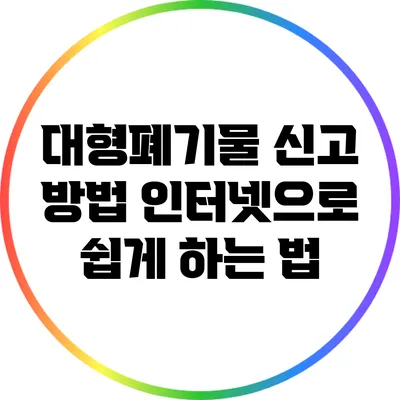 대형폐기물 신고 방법: 인터넷으로 쉽게 하는 법