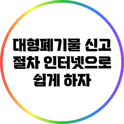 대형폐기물 신고 절차: 인터넷으로 쉽게 하자