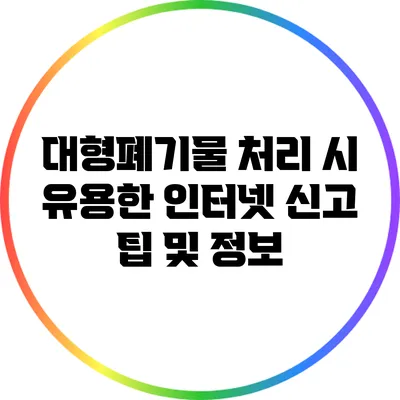 대형폐기물 처리 시 유용한 인터넷 신고 팁 및 정보
