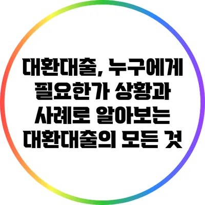 대환대출, 누구에게 필요한가? 상황과 사례로 알아보는 대환대출의 모든 것