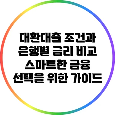 대환대출 조건과 은행별 금리 비교: 스마트한 금융 선택을 위한 가이드