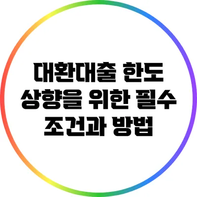 대환대출 한도 상향을 위한 필수 조건과 방법