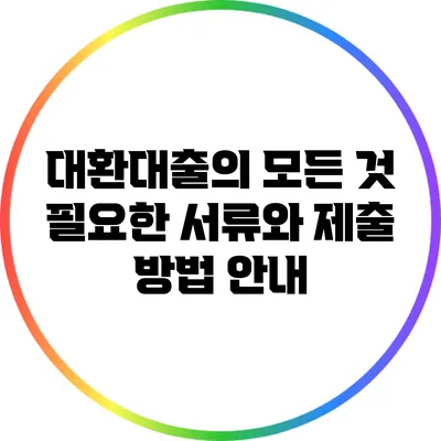 대환대출의 모든 것: 필요한 서류와 제출 방법 안내