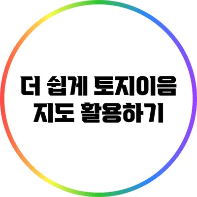 더 쉽게 토지이음 지도 활용하기
