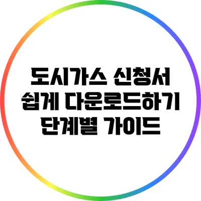 도시가스 신청서 쉽게 다운로드하기: 단계별 가이드