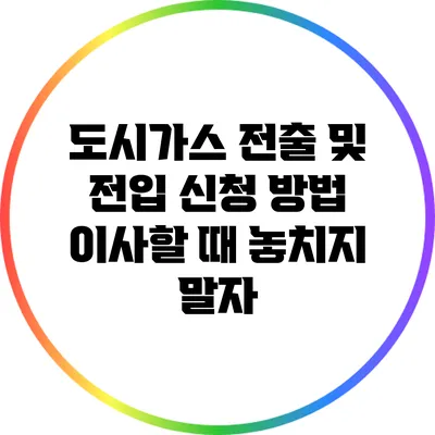 도시가스 전출 및 전입 신청 방법: 이사할 때 놓치지 말자