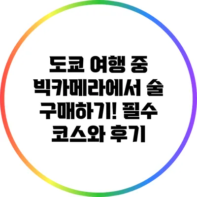 도쿄 여행 중 빅카메라에서 술 구매하기! 필수 코스와 후기
