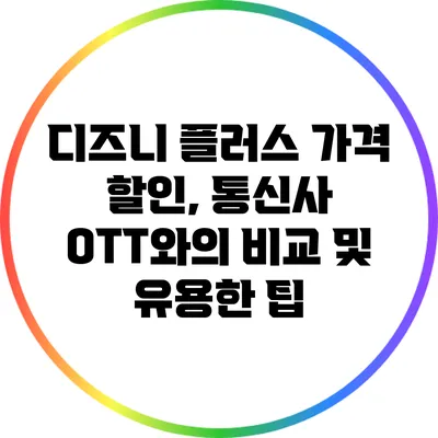 디즈니 플러스 가격 할인, 통신사 OTT와의 비교 및 유용한 팁