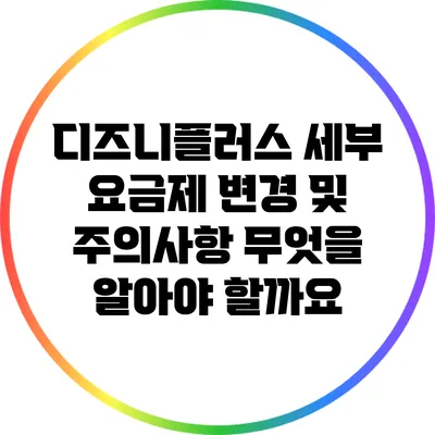 디즈니플러스 세부 요금제 변경 및 주의사항: 무엇을 알아야 할까요?