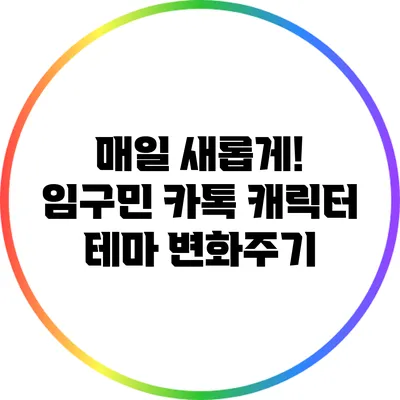 매일 새롭게! 임구민 카톡 캐릭터 테마 변화주기