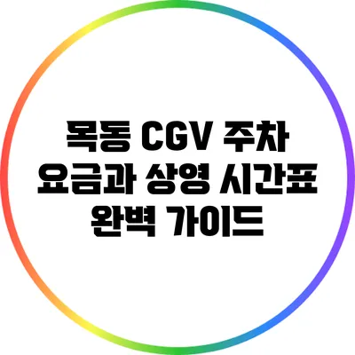 목동 CGV 주차 요금과 상영 시간표 완벽 가이드
