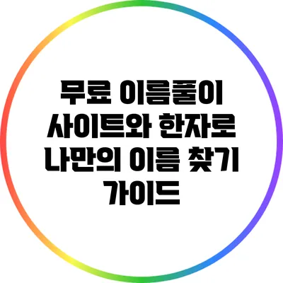 무료 이름풀이 사이트와 한자로 나만의 이름 찾기 가이드