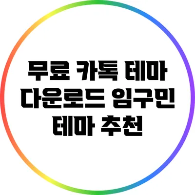 무료 카톡 테마 다운로드: 임구민 테마 추천