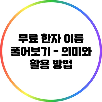 무료 한자 이름 풀어보기 - 의미와 활용 방법