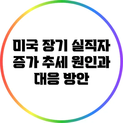 미국 장기 실직자 증가 추세: 원인과 대응 방안