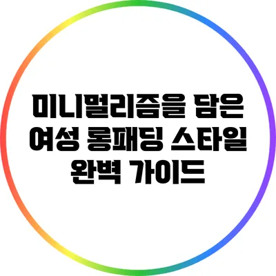 미니멀리즘을 담은 여성 롱패딩 스타일 완벽 가이드