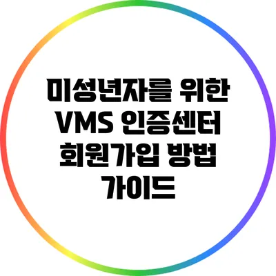 미성년자를 위한 VMS 인증센터 회원가입 방법 가이드