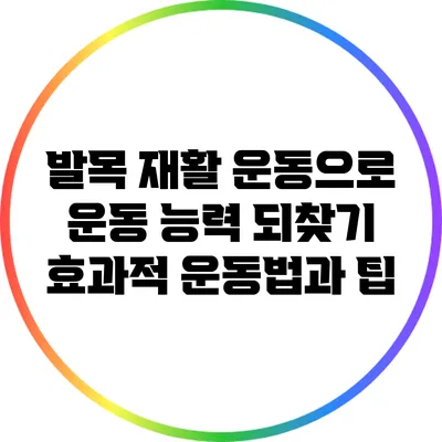 발목 재활 운동으로 운동 능력 되찾기: 효과적 운동법과 팁