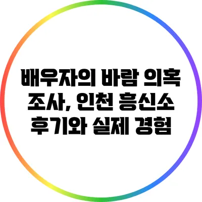 배우자의 바람 의혹 조사, 인천 흥신소 후기와 실제 경험