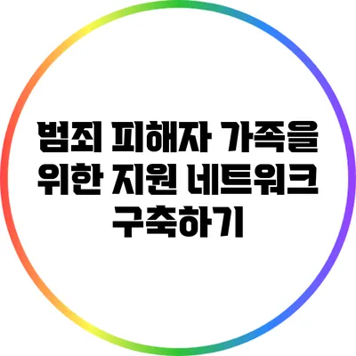 범죄 피해자 가족을 위한 지원 네트워크 구축하기