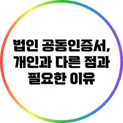 법인 공동인증서, 개인과 다른 점과 필요한 이유