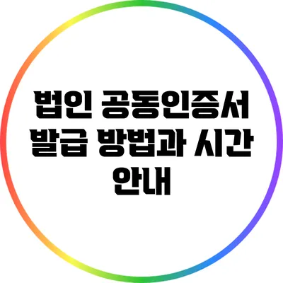 법인 공동인증서 발급 방법과 시간 안내