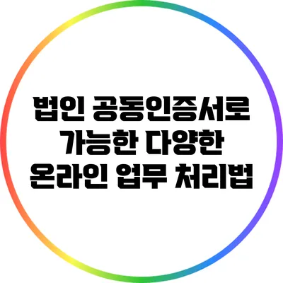 법인 공동인증서로 가능한 다양한 온라인 업무 처리법